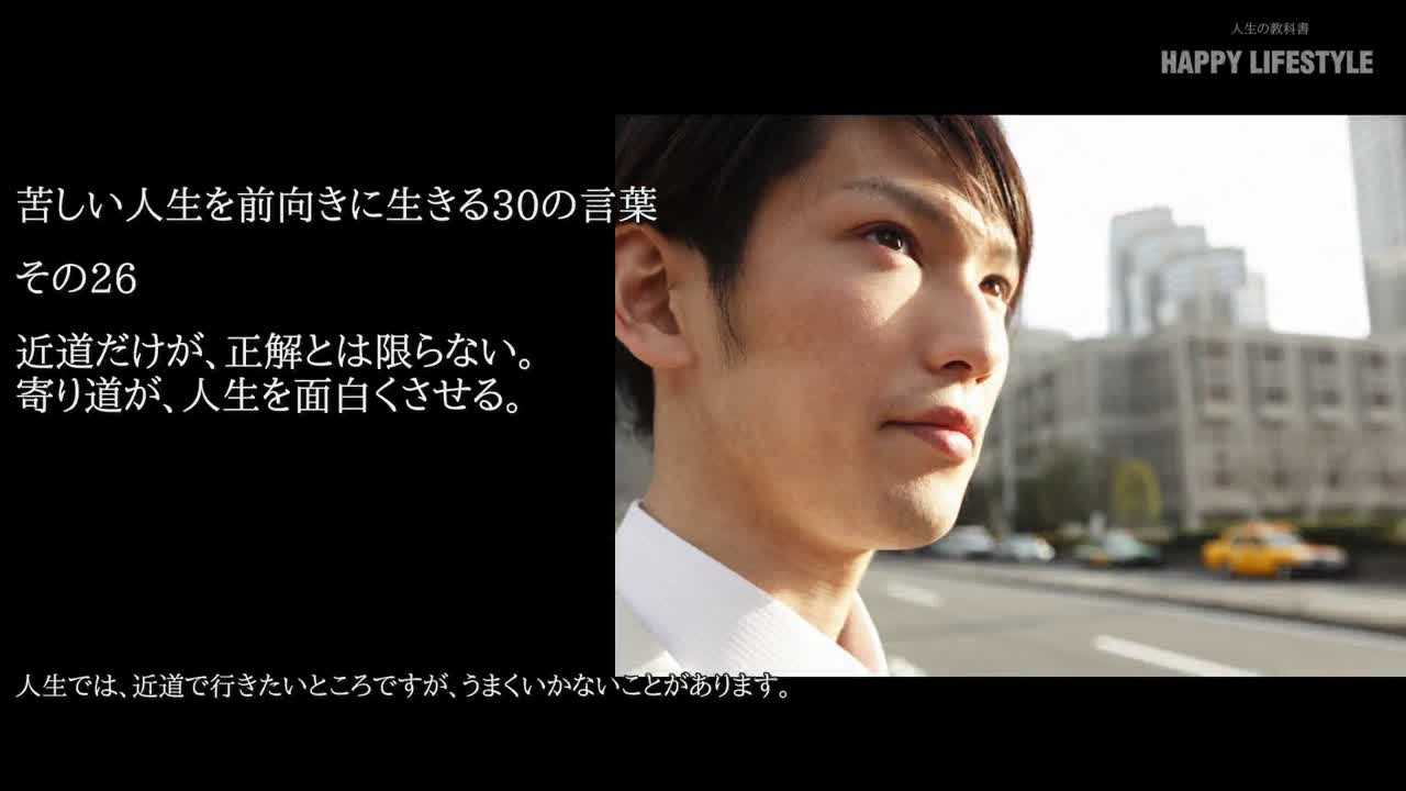 近道だけが 正解とは限らない 寄り道が 人生を面白くさせる 苦しい人生を前向きに生きる30の言葉 Happy Lifestyle