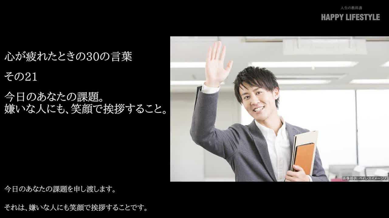 今日のあなたの課題 嫌いな人にも 笑顔で挨拶すること 心が疲れたときの30の言葉 Happy Lifestyle