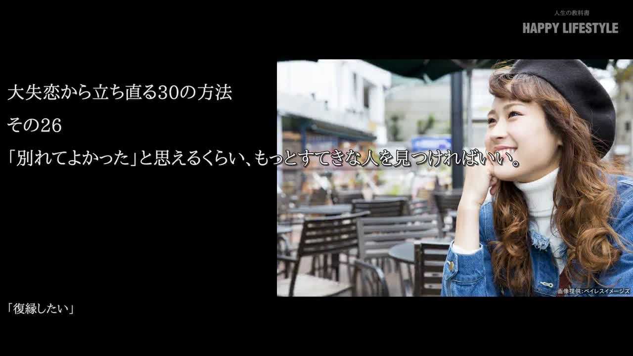 別れてよかった と思えるくらい もっとすてきな人を見つければいい 大失恋から立ち直る30の方法 Happy Lifestyle