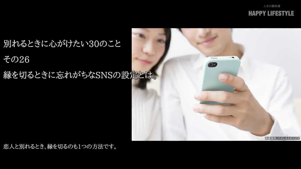 縁を切るときに忘れがちなsnsの設定とは 別れるときに心がける30のこと Happy Lifestyle