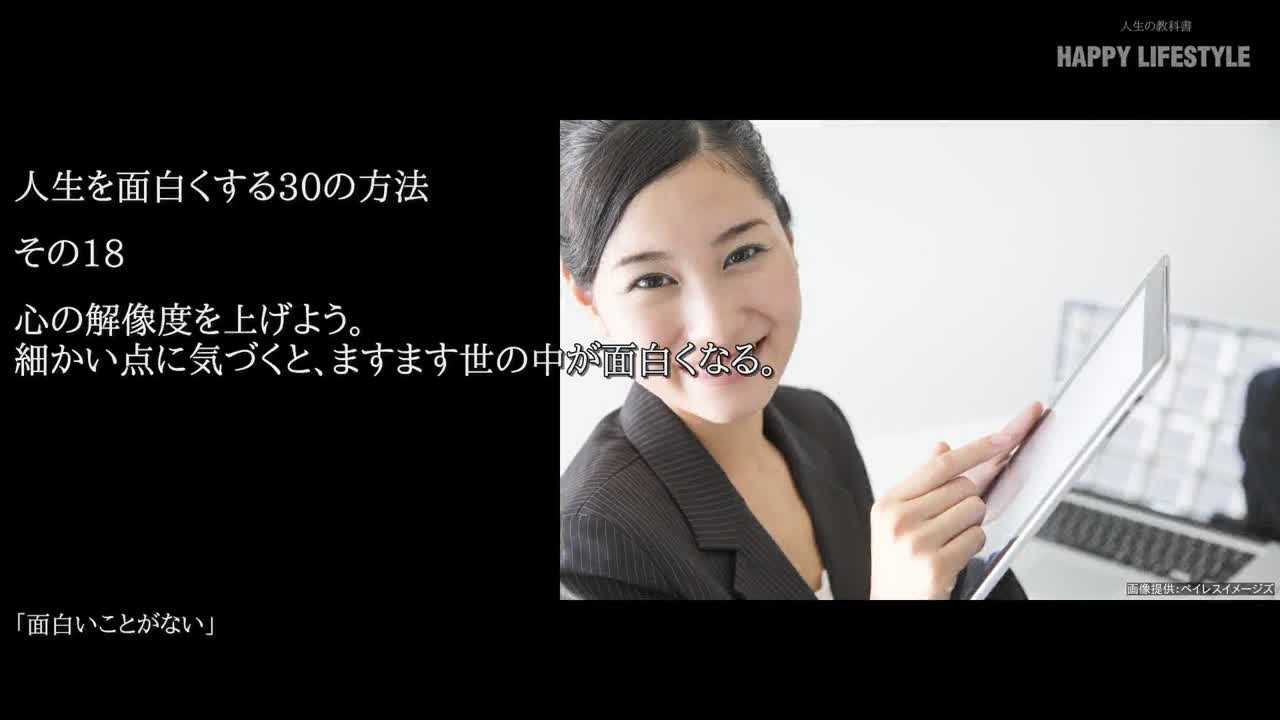 心の解像度を上げよう 細かい点に気づくと ますます世の中が面白くなる 人生を面白くする30の方法 Happy Lifestyle