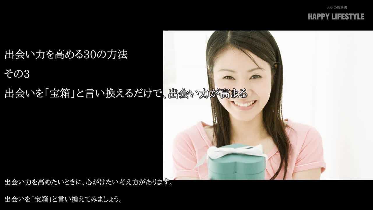 出会いを 宝箱 と言い換えるだけで 出会い力が高まる 出会い力を高める30の方法 Happy Lifestyle