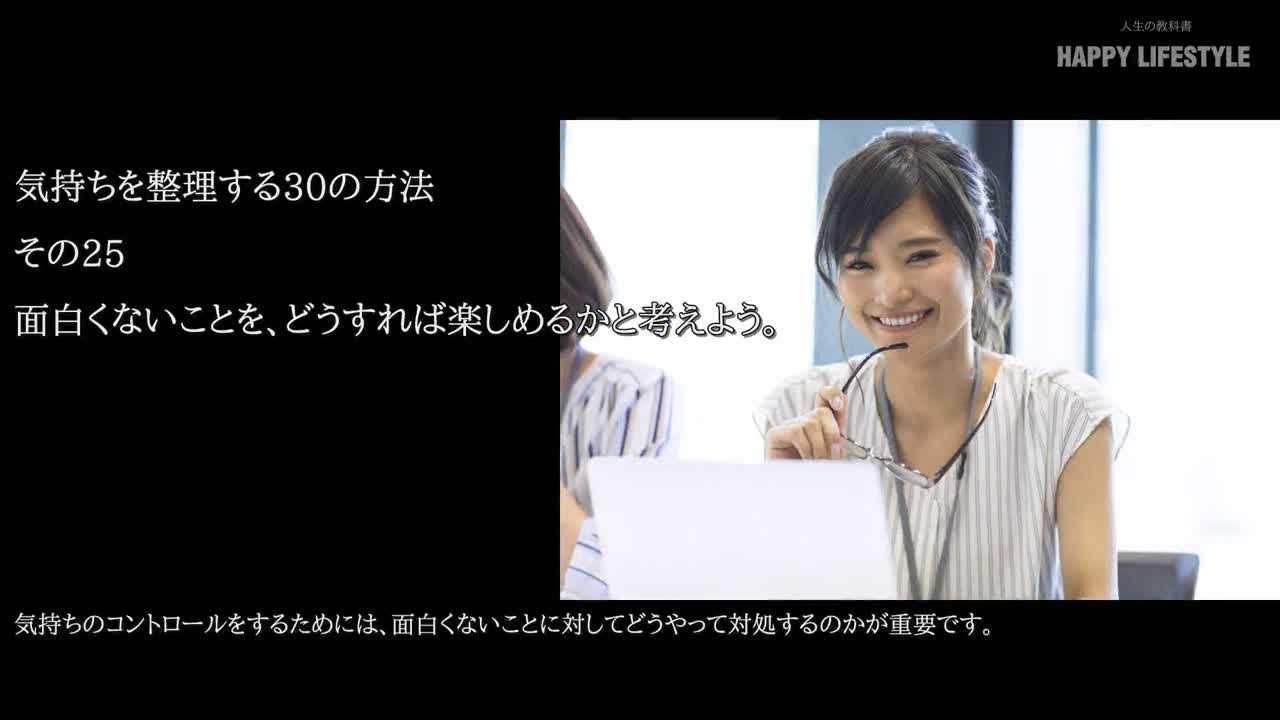 面白くないことを どうすれば楽しめるかと考えよう 気持ちを整理する30の方法 Happy Lifestyle